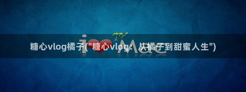 糖心原创出品：糖心vlog橘子(\