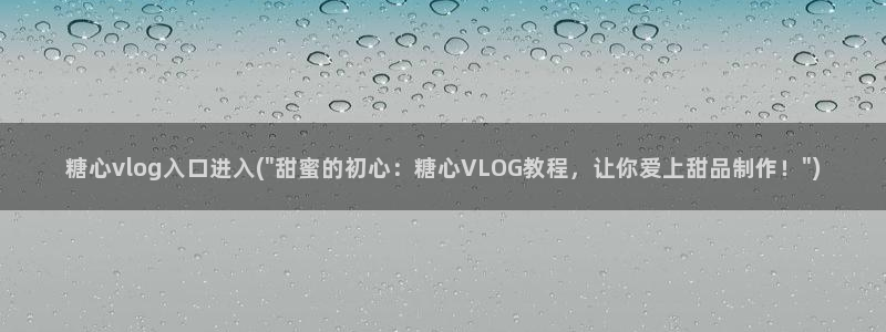 糖心vilg：糖心vlog入口进入(\