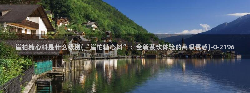糖心vlog美杜莎视频：崖柏糖心料是什么级别(“崖柏糖心料”：全新茶饮体验的高级诱惑)