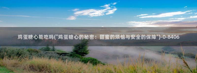 糖心vlog下载方式：鸡蛋糖心能吃吗(\