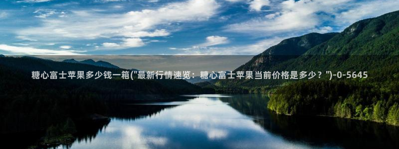 糖心vlog 免费观看：糖心富士苹果多少钱一箱(\