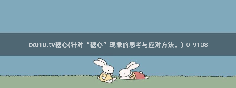 糖心小视频：tx010.tv糖心(针对“糖心”现