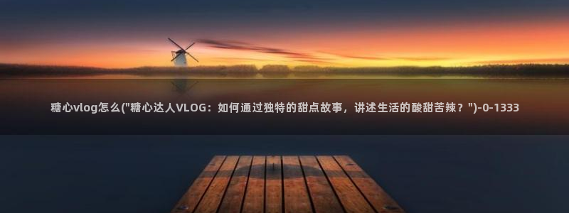 糖心vlog官：糖心vlog怎么(\